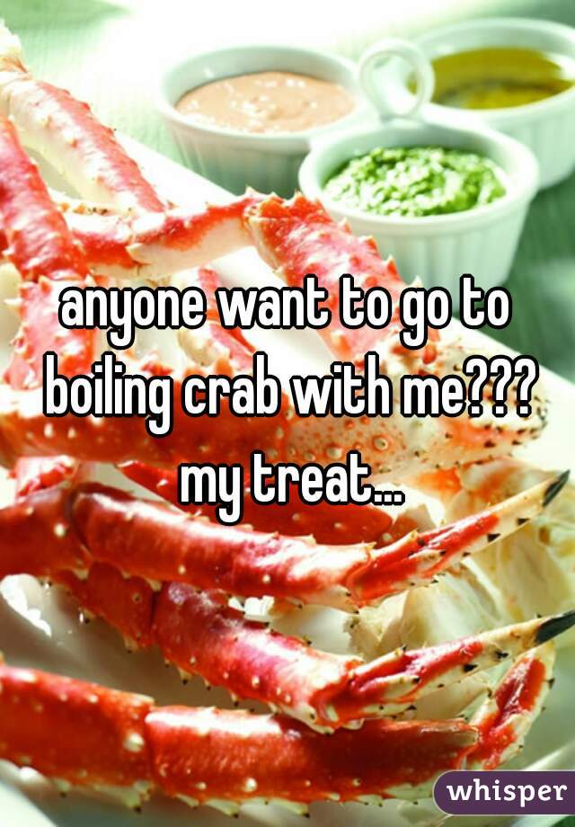 anyone want to go to boiling crab with me??? my treat...