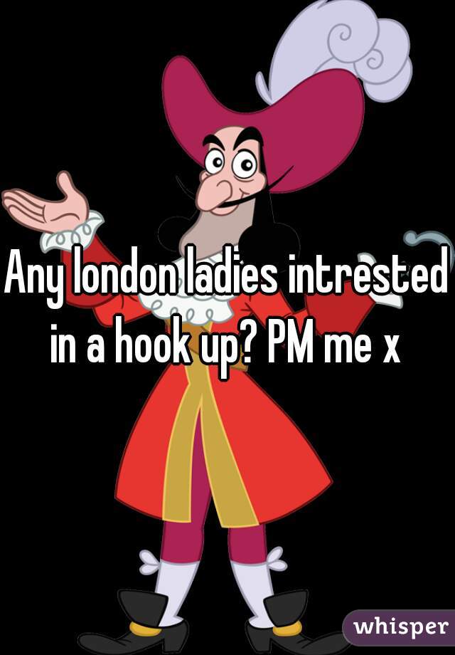 Any london ladies intrested in a hook up? PM me x 