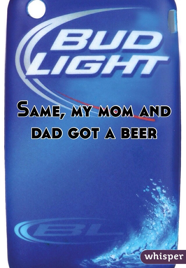 Same, my mom and dad got a beer