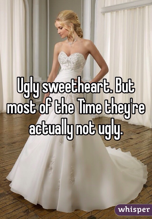 Ugly sweetheart. But most of the Time they're actually not ugly.