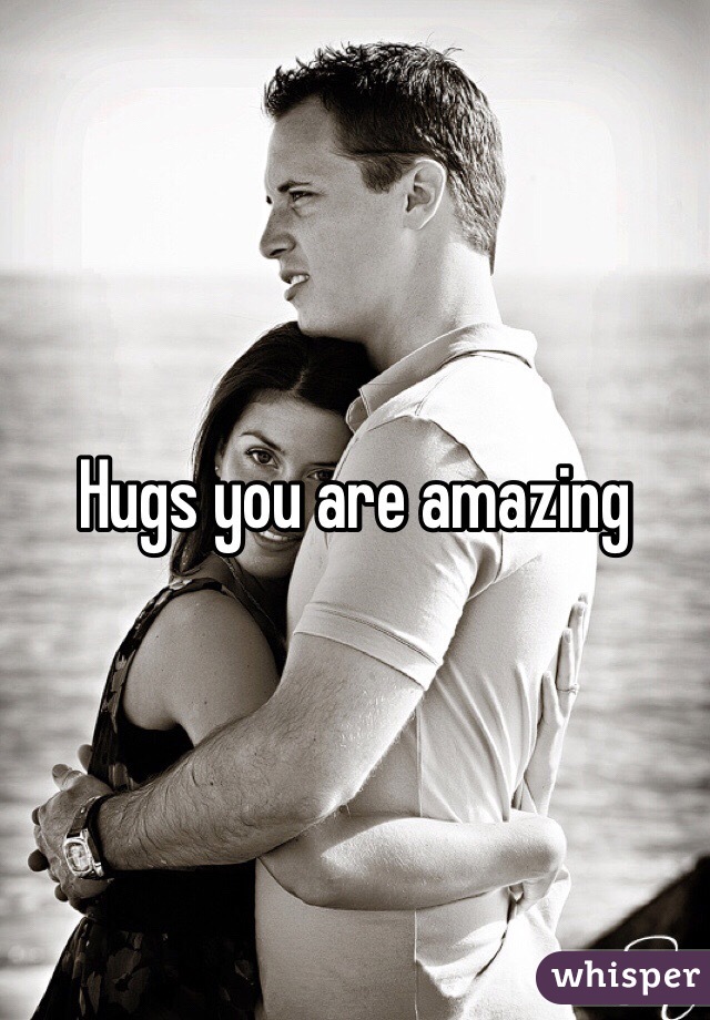 Hugs you are amazing