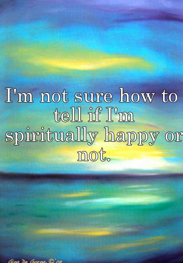 i-m-not-sure-how-to-tell-if-i-m-spiritually-happy-or-not