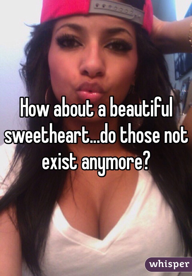 How about a beautiful sweetheart...do those not exist anymore?