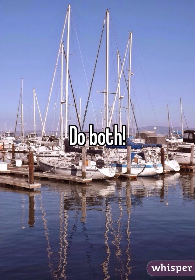 Do both!