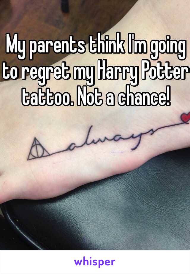 My parents think I'm going to regret my Harry Potter tattoo. Not a chance!