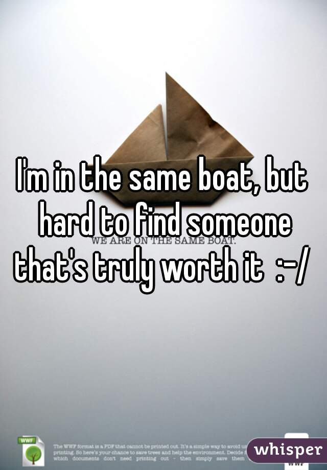 I'm in the same boat, but hard to find someone that's truly worth it  :-/ 