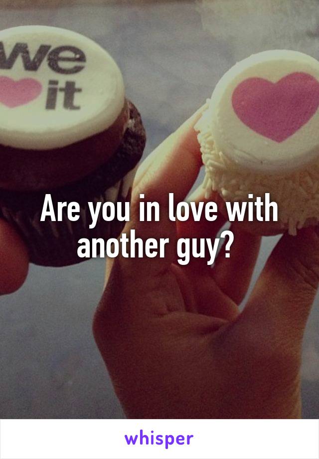 Are you in love with another guy? 