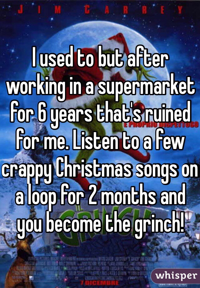 I used to but after working in a supermarket for 6 years that's ruined for me. Listen to a few crappy Christmas songs on a loop for 2 months and you become the grinch!