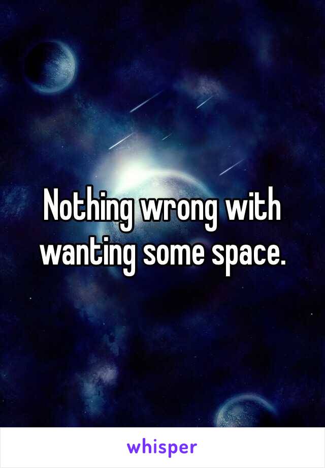 Nothing wrong with wanting some space. 