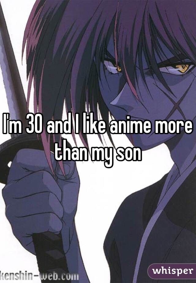 I'm 30 and I like anime more than my son 