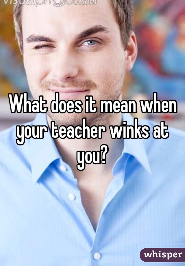 What does it mean when your teacher winks at you?