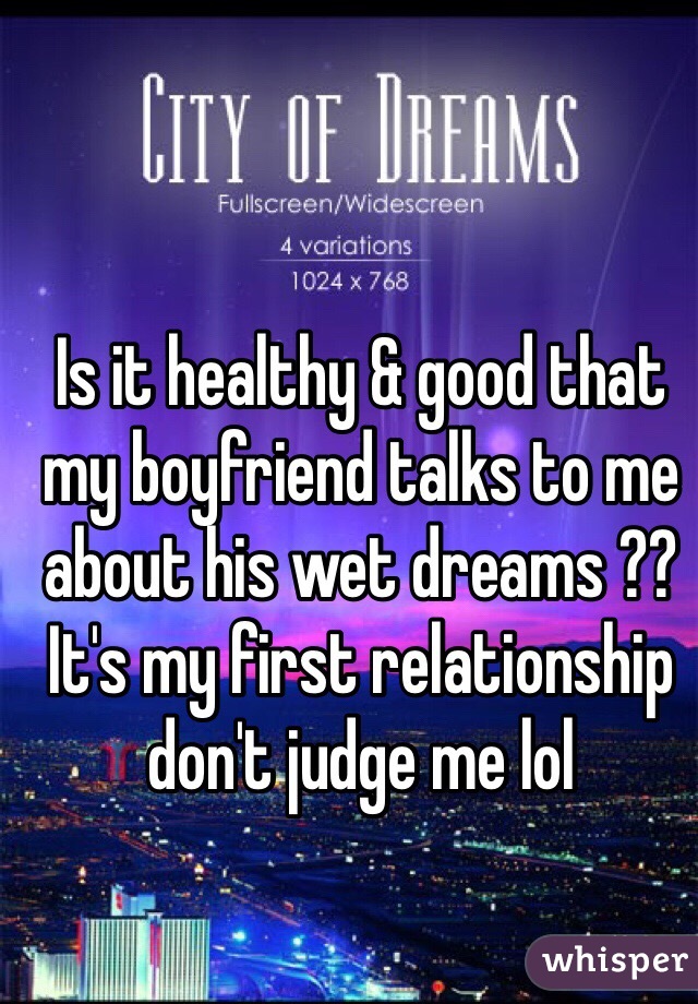 Is it healthy & good that my boyfriend talks to me about his wet dreams ?? It's my first relationship don't judge me lol