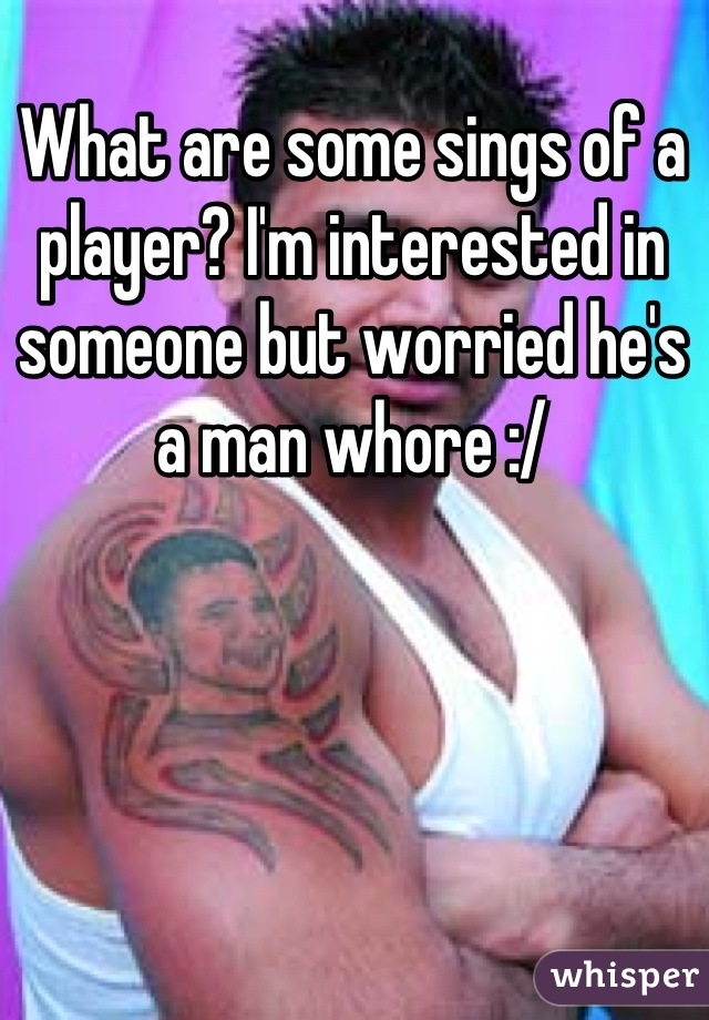 What are some sings of a player? I'm interested in someone but worried he's a man whore :/