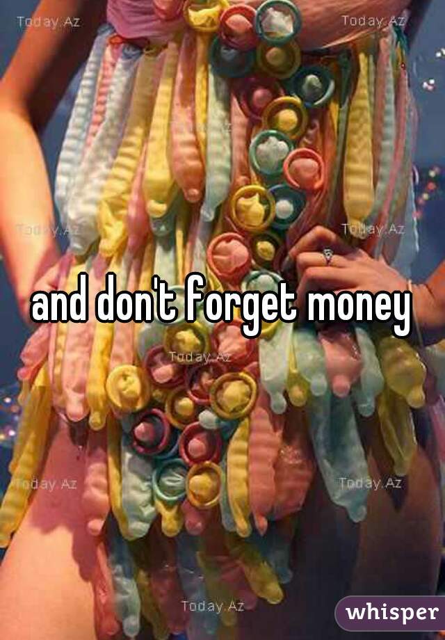 and don't forget money