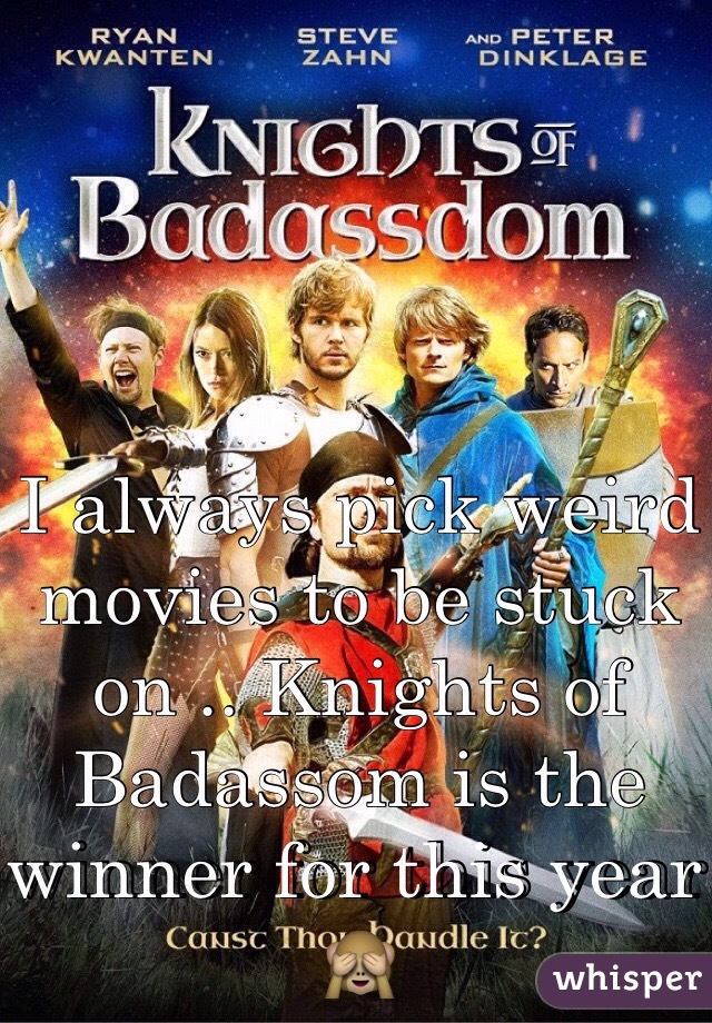 I always pick weird movies to be stuck on .. Knights of Badassom is the winner for this year 🙈