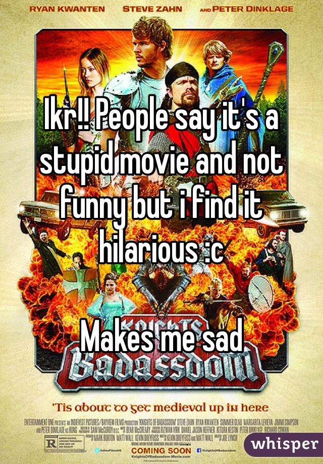 Ikr!! People say it's a stupid movie and not funny but i find it hilarious :c

Makes me sad