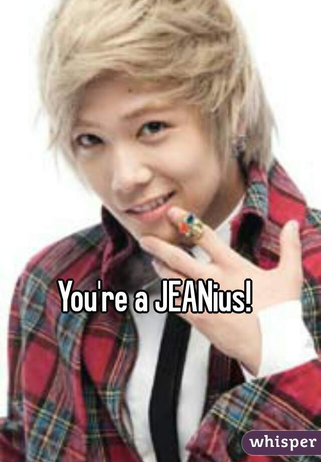 You're a JEANius! 