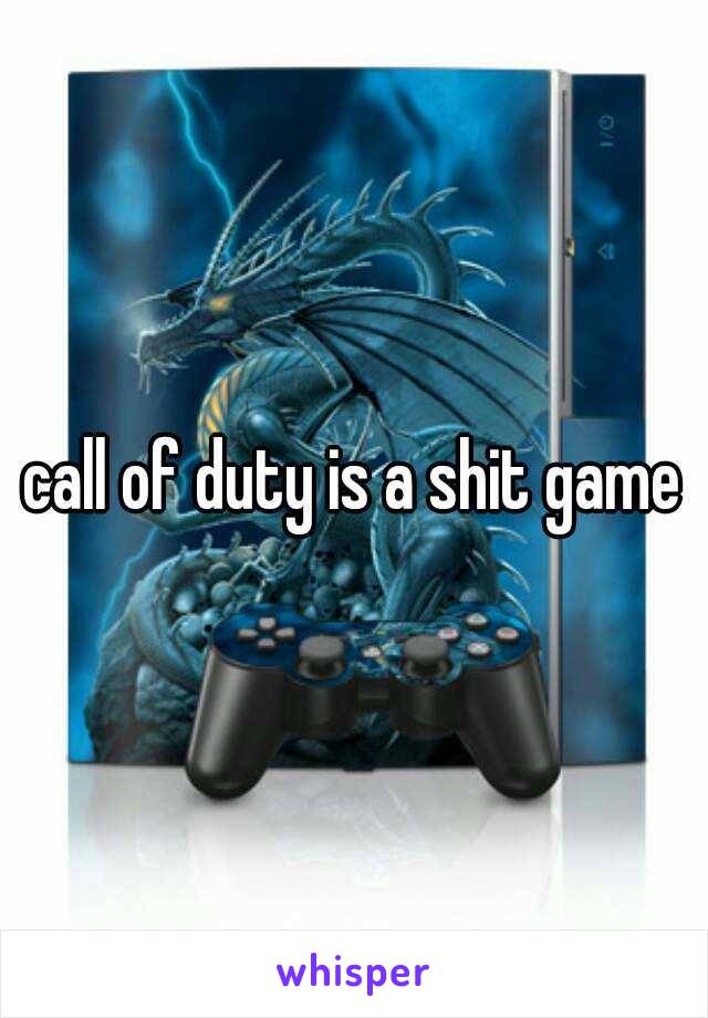 call of duty is a shit game