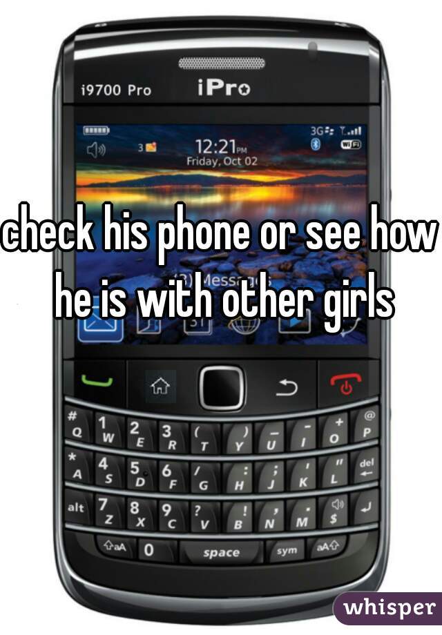 check his phone or see how he is with other girls