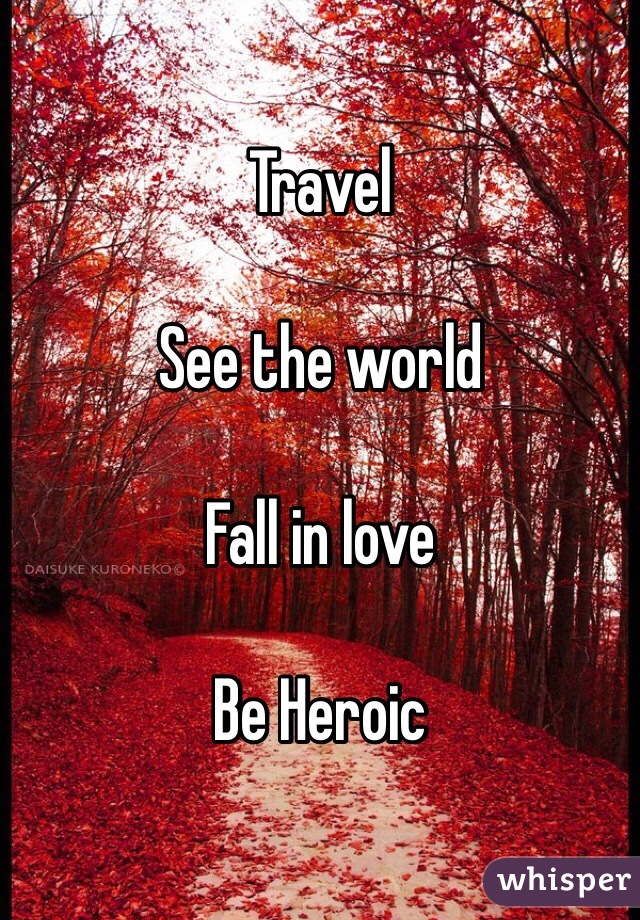 Travel

See the world

Fall in love

Be Heroic