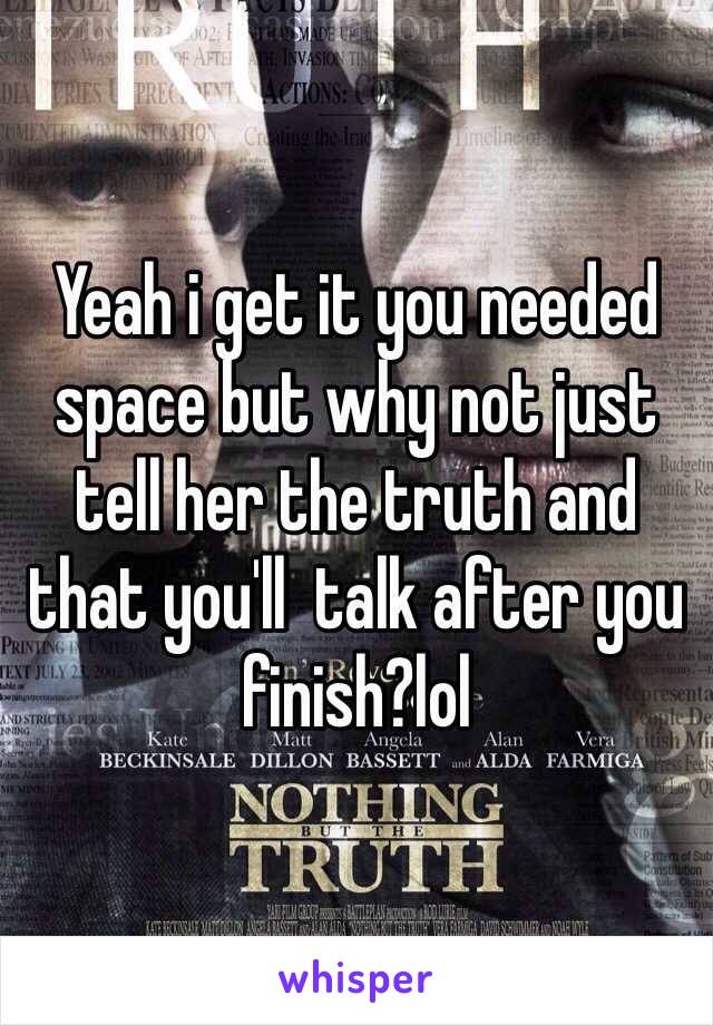 Yeah i get it you needed space but why not just tell her the truth and that you'll  talk after you finish?lol