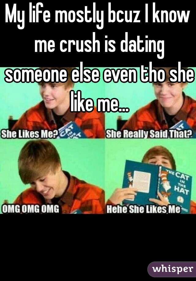 My life mostly bcuz I know me crush is dating someone else even tho she like me...