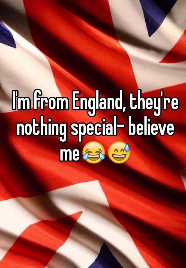 i-m-from-england-they-re-nothing-special-believe-me