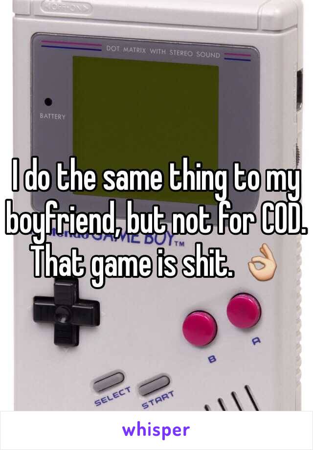 I do the same thing to my boyfriend, but not for COD. That game is shit. 👌