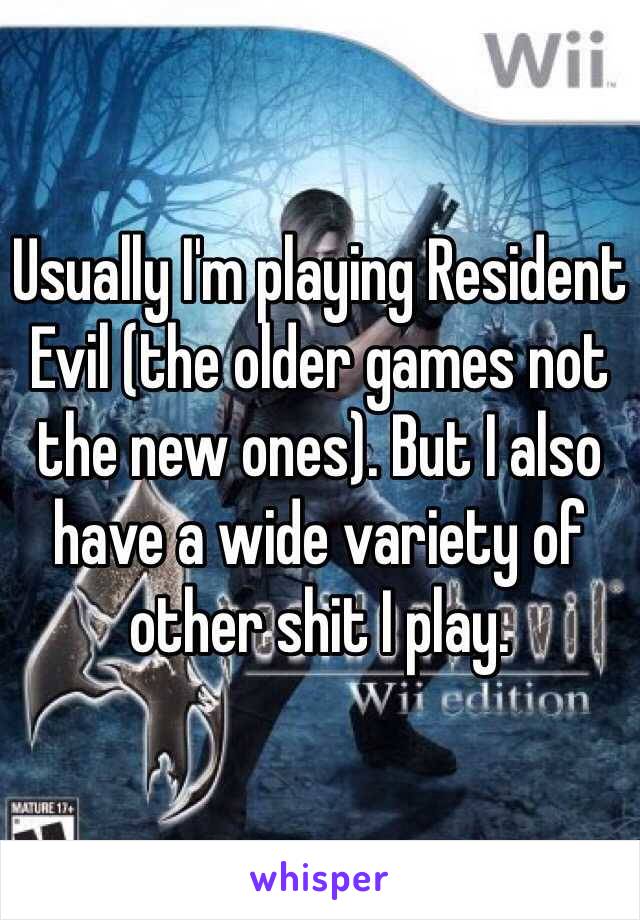 Usually I'm playing Resident Evil (the older games not the new ones). But I also have a wide variety of other shit I play.