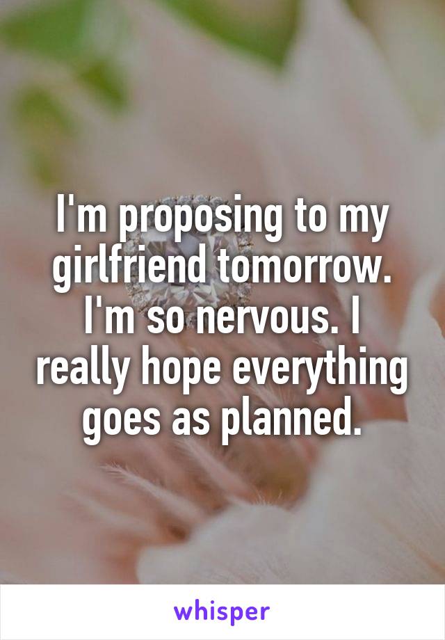 I'm proposing to my girlfriend tomorrow.
I'm so nervous. I really hope everything goes as planned.