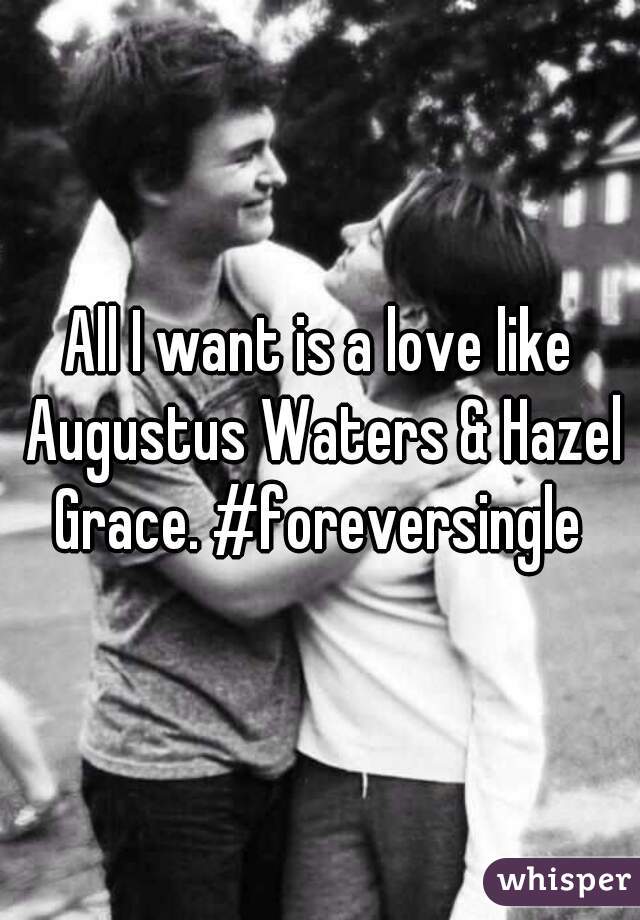 All I want is a love like Augustus Waters & Hazel Grace. #foreversingle 