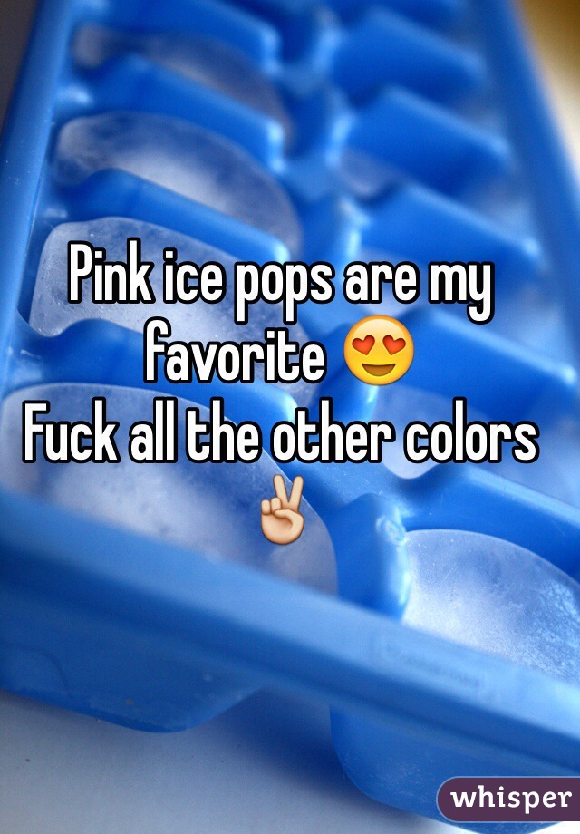 Pink ice pops are my favorite 😍 
Fuck all the other colors ✌️