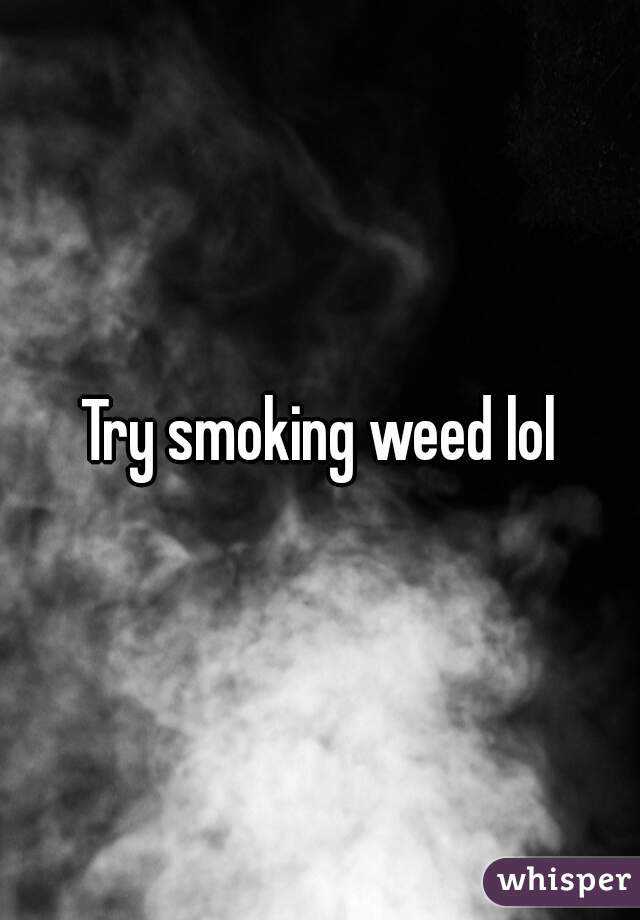 Try smoking weed lol