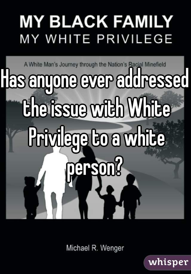 Has anyone ever addressed the issue with White Privilege to a white person? 