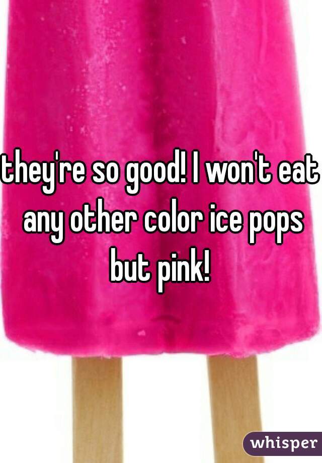 they're so good! I won't eat any other color ice pops but pink! 