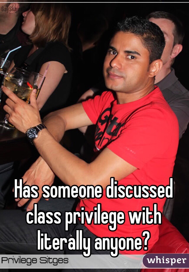 Has someone discussed class privilege with literally anyone?