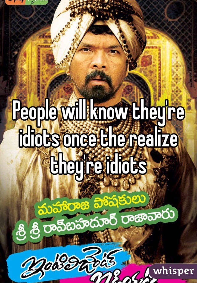 People will know they're idiots once the realize they're idiots 
