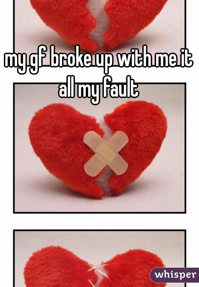 my gf broke up with me it all my fault 