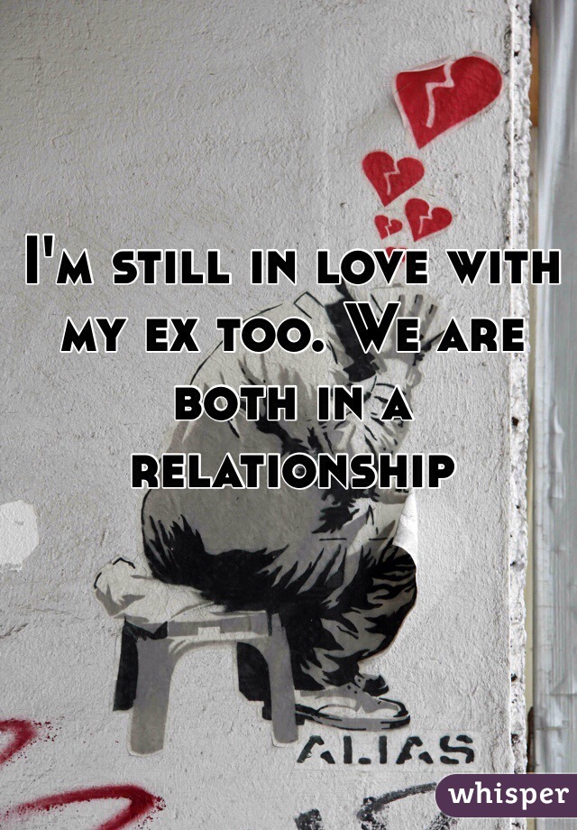 I'm still in love with my ex too. We are both in a relationship
