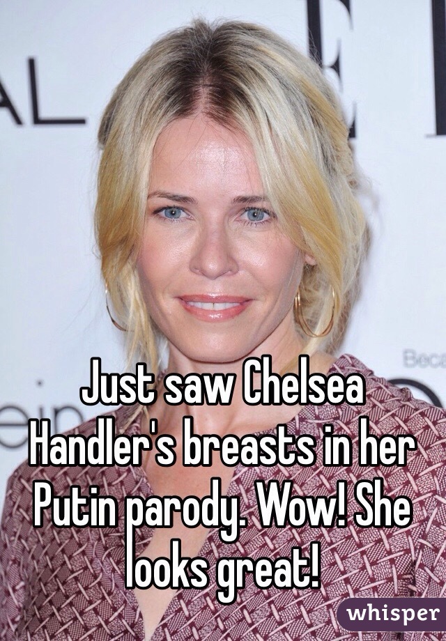 Just saw Chelsea Handler's breasts in her Putin parody. Wow! She looks great!