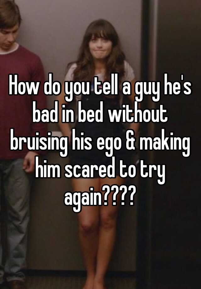 how-do-you-tell-a-guy-he-s-bad-in-bed-without-bruising-his-ego-making