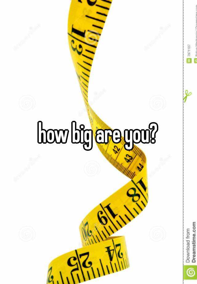 how-big-are-you