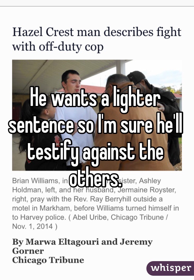 He wants a lighter sentence so I'm sure he'll testify against the others. 
