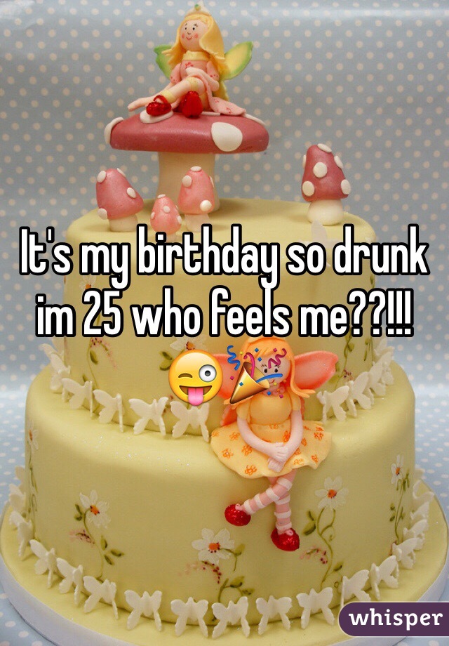 It's my birthday so drunk im 25 who feels me??!!! 😜🎉