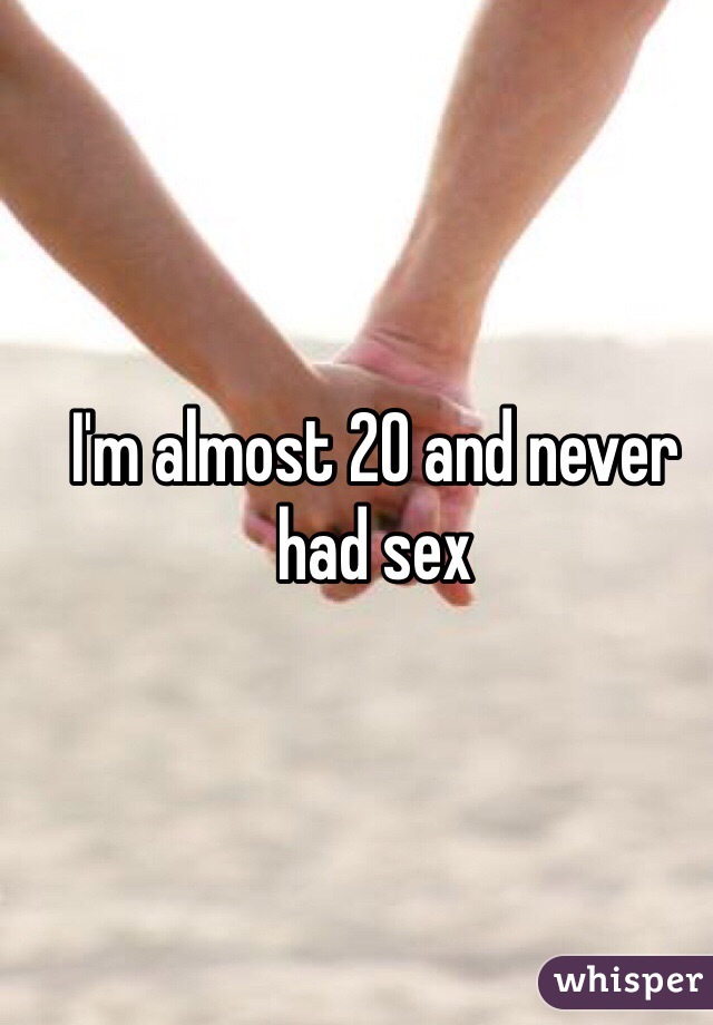 I'm almost 20 and never had sex