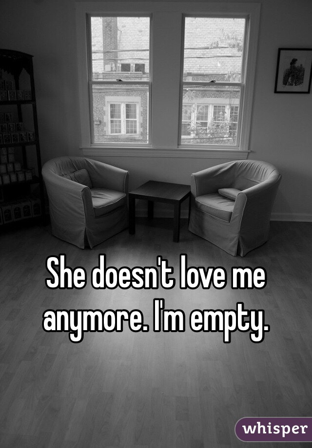 She doesn't love me anymore. I'm empty.