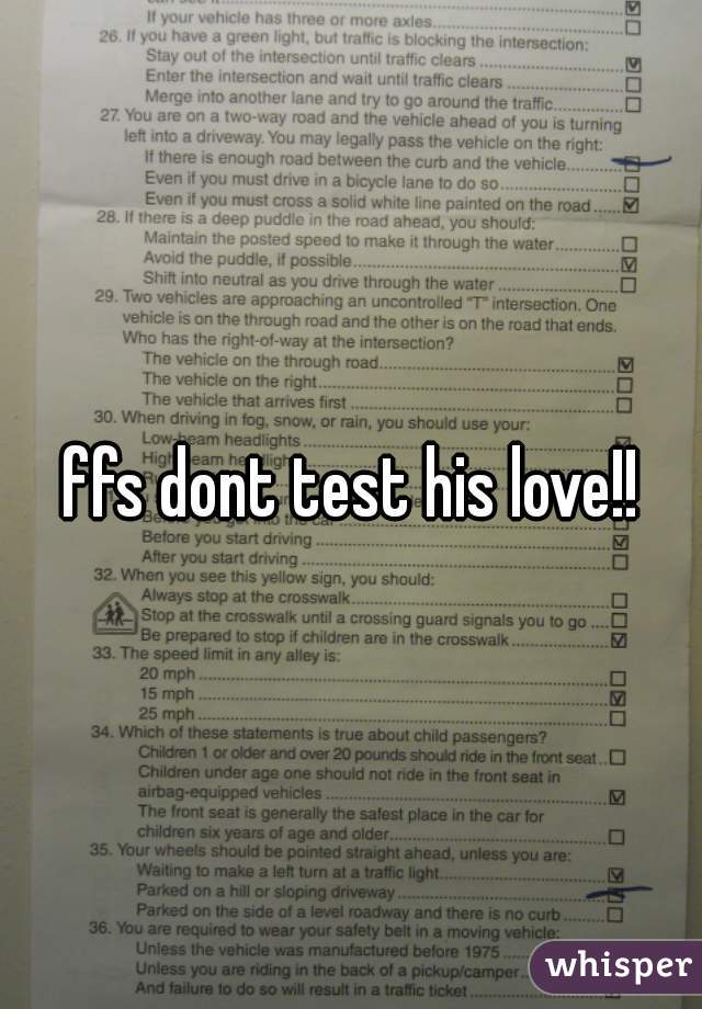 ffs dont test his love!!