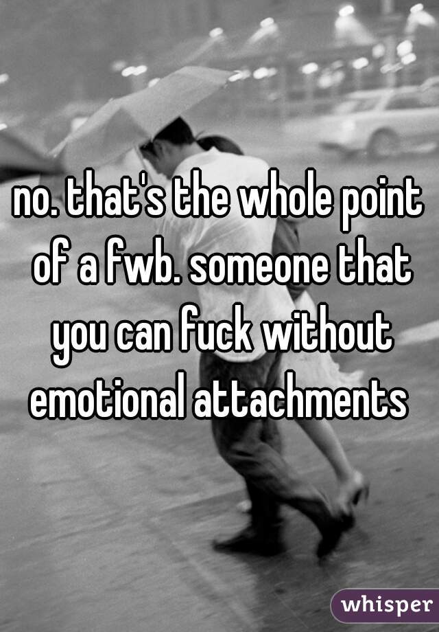 no. that's the whole point of a fwb. someone that you can fuck without emotional attachments 