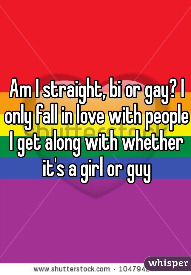 Am I straight, bi or gay? I only fall in love with people I get along with whether it's a girl or guy 
