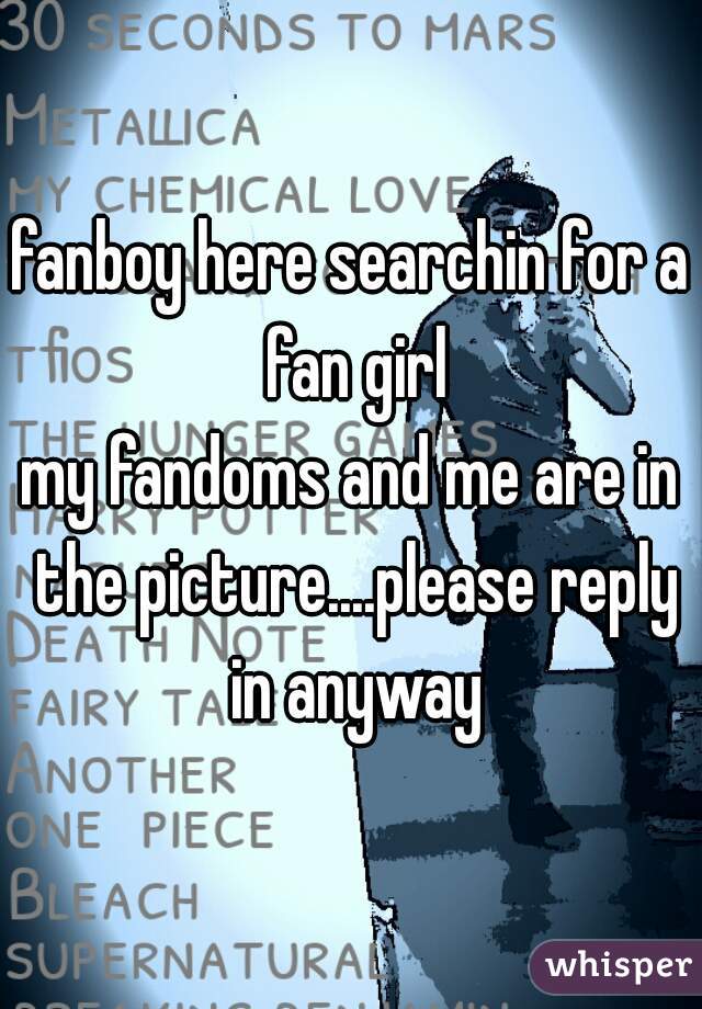 fanboy here searchin for a fan girl
my fandoms and me are in the picture....please reply in anyway